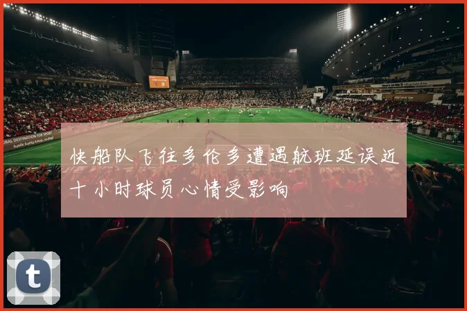 快船队飞往多伦多遭遇航班延误近十小时球员心情受影响