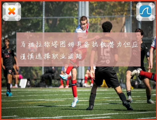 马祖拉称塔图姆具备执教潜力但应谨慎选择职业道路