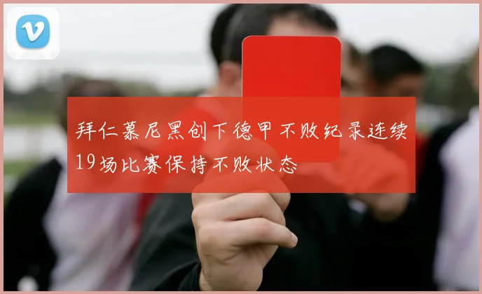 拜仁慕尼黑创下德甲不败纪录连续19场比赛保持不败状态