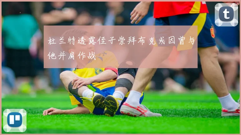 杜兰特透露侄子崇拜布克或因曾与他并肩作战
