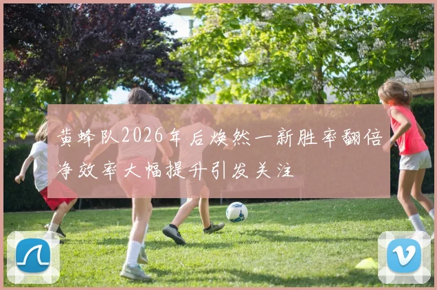 黄蜂队2026年后焕然一新胜率翻倍净效率大幅提升引发关注