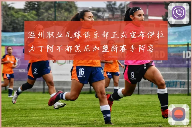 温州职业足球俱乐部正式宣布伊拉力丁阿不都黑尼加盟新赛季阵容
