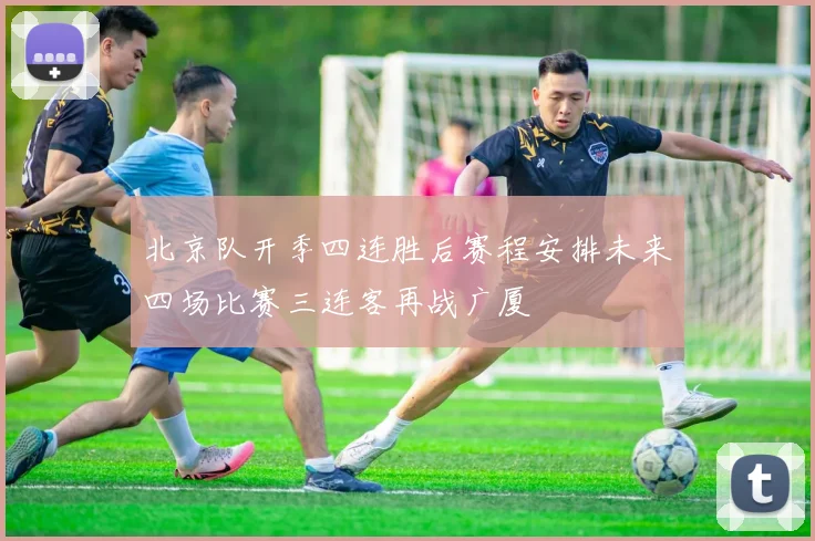 北京队开季四连胜后赛程安排未来四场比赛三连客再战广厦