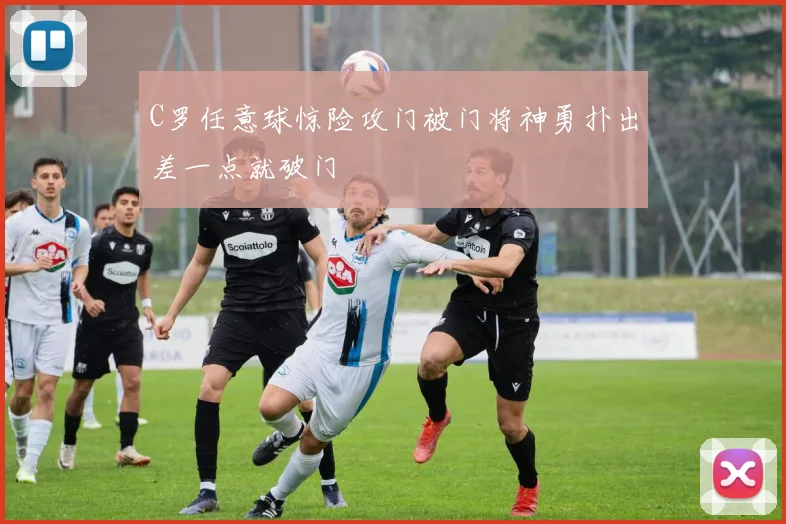 C罗任意球惊险攻门被门将神勇扑出差一点就破门