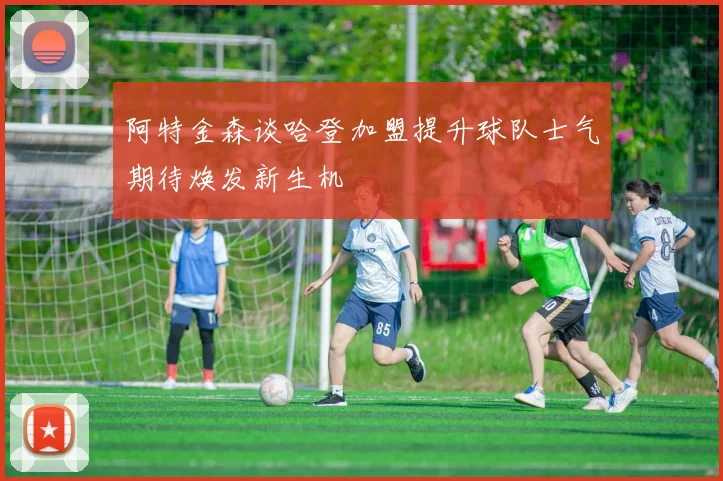 阿特金森谈哈登加盟提升球队士气期待焕发新生机