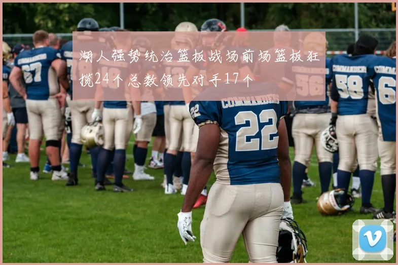 湖人强势统治篮板战场前场篮板狂揽24个总数领先对手17个