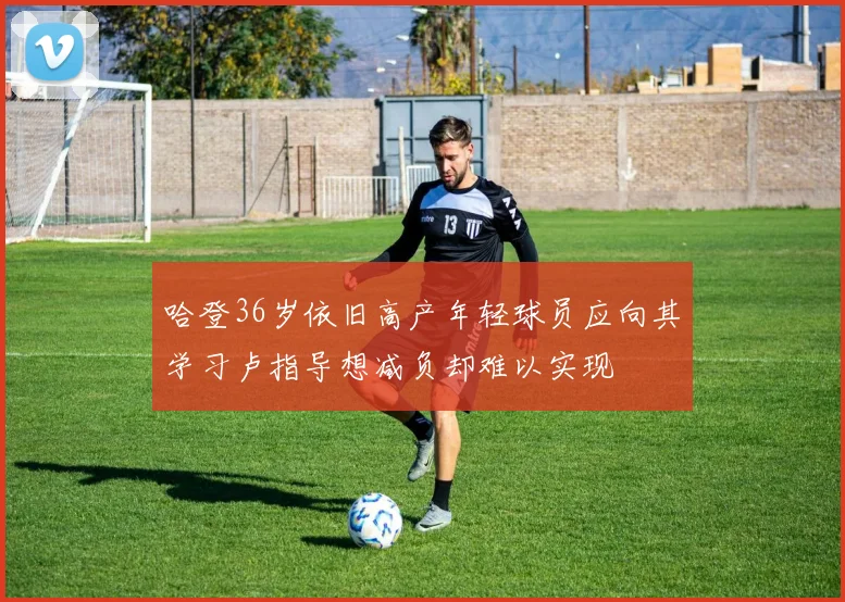 哈登36岁依旧高产年轻球员应向其学习卢指导想减负却难以实现