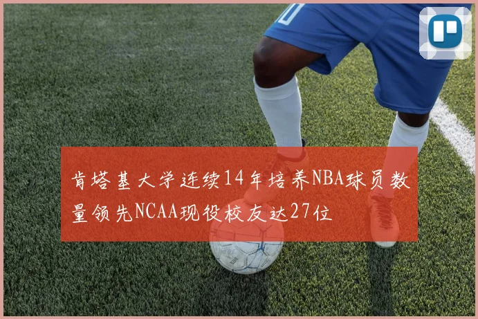 肯塔基大学连续14年培养NBA球员数量领先NCAA现役校友达27位