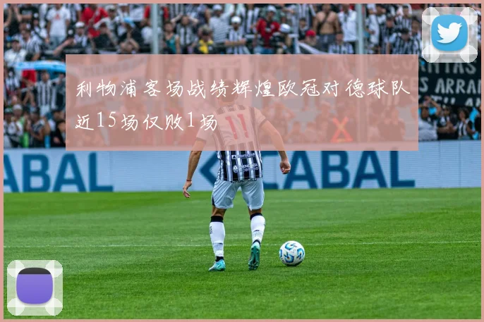 利物浦客场战绩辉煌欧冠对德球队近15场仅败1场