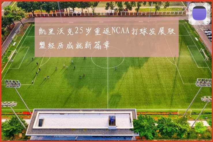 凯里沃克25岁重返NCAA打球发展联盟经历成就新篇章