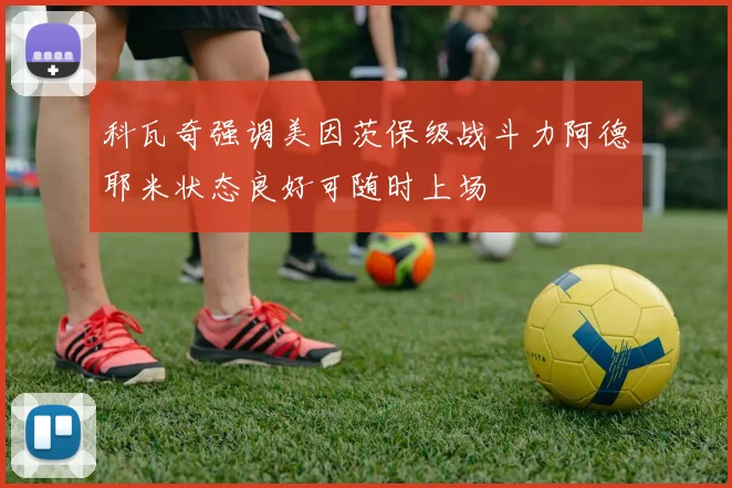 科瓦奇强调美因茨保级战斗力阿德耶米状态良好可随时上场