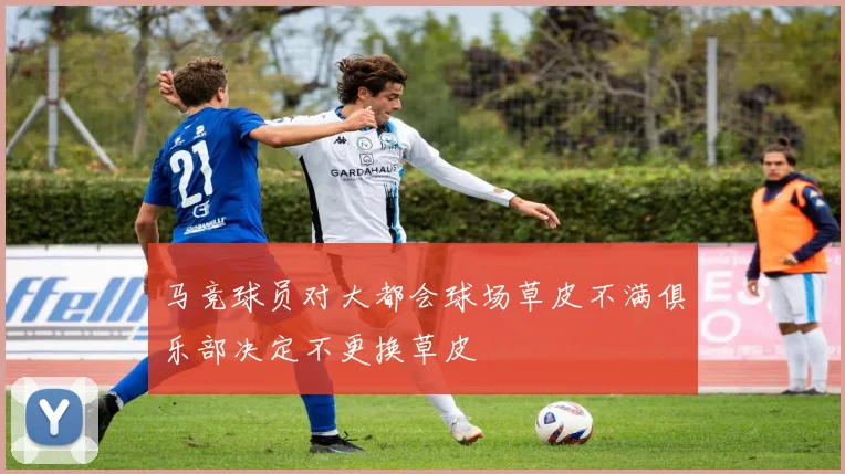 马竞球员对大都会球场草皮不满俱乐部决定不更换草皮