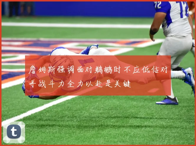 詹姆斯强调面对鹈鹕时不应低估对手战斗力全力以赴是关键