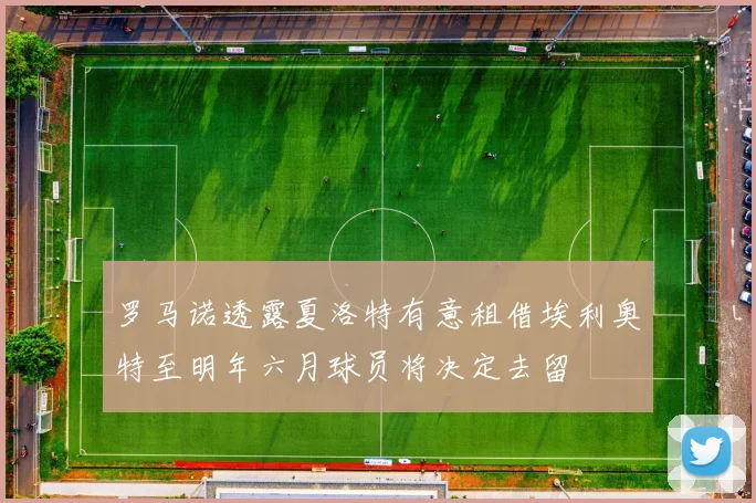 罗马诺透露夏洛特有意租借埃利奥特至明年六月球员将决定去留
