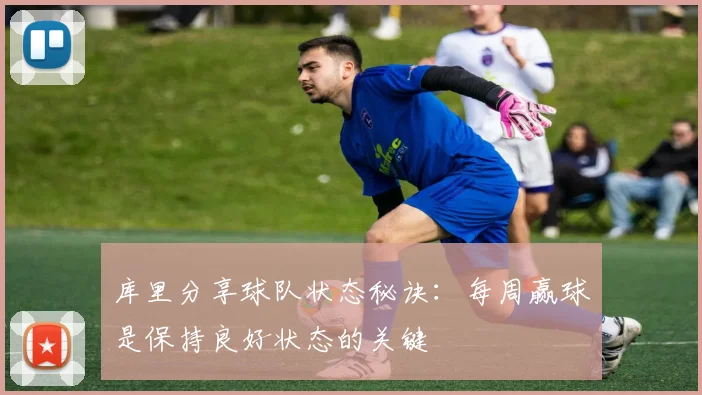 库里分享球队状态秘诀：每周赢球是保持良好状态的关键